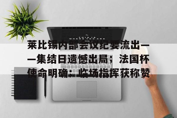 开云登录网址入口-关于莱比锡内部会议纪要流出——集结日遗憾出局；法国杯使命明确；临场指挥获称赞的信息