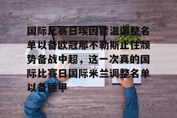 关于国际比赛日埃因霍温调整名单以备欧冠那不勒斯止住颓势备战中超，这一次真的国际比赛日国际米兰调整名单以备德甲的信息
